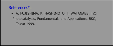 References*: 	A. FUJISHIMA, K. HASHIMOTO, T. WATANABE: TiO2  Photocatalysis, Fundamentals and Applications, BKC, Tokyo 1999.