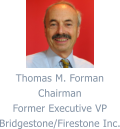 Thomas M. Forman Chairman Former Executive VP Bridgestone/Firestone Inc.